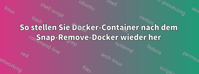 So stellen Sie Docker-Container nach dem Snap-Remove-Docker wieder her