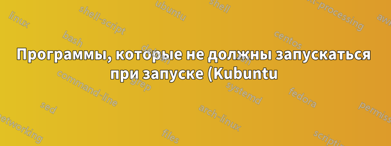 Программы, которые не должны запускаться при запуске (Kubuntu)