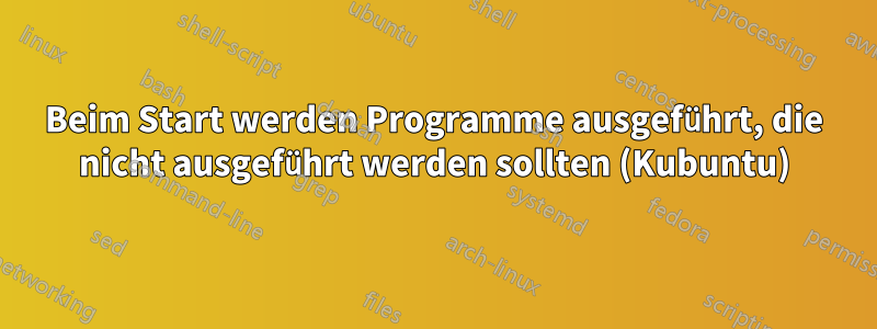 Beim Start werden Programme ausgeführt, die nicht ausgeführt werden sollten (Kubuntu)