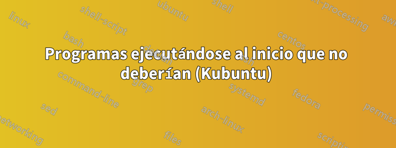 Programas ejecutándose al inicio que no deberían (Kubuntu)