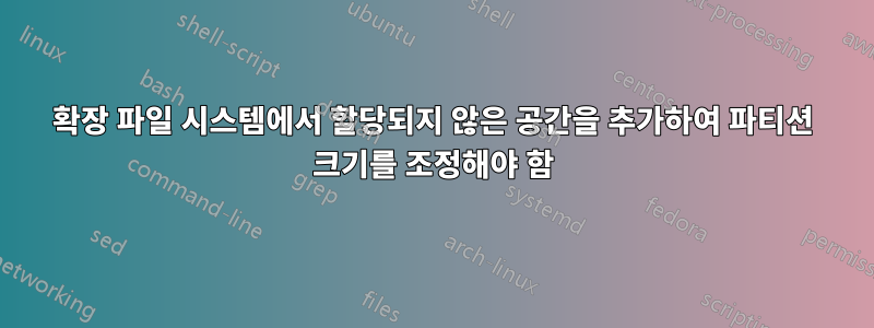 확장 파일 시스템에서 할당되지 않은 공간을 추가하여 파티션 크기를 조정해야 함