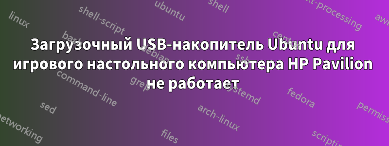 Загрузочный USB-накопитель Ubuntu для игрового настольного компьютера HP Pavilion не работает