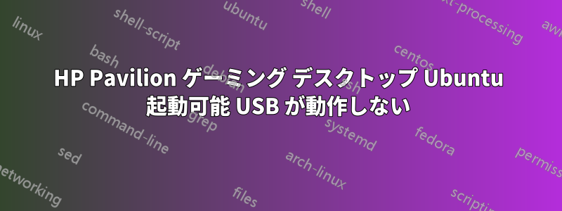 HP Pavilion ゲーミング デスクトップ Ubuntu 起動可能 USB が動作しない