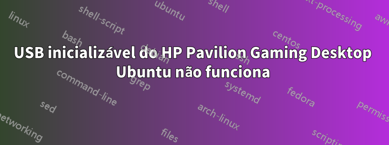 USB inicializável do HP Pavilion Gaming Desktop Ubuntu não funciona