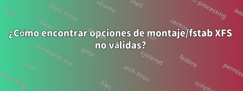 ¿Cómo encontrar opciones de montaje/fstab XFS no válidas?