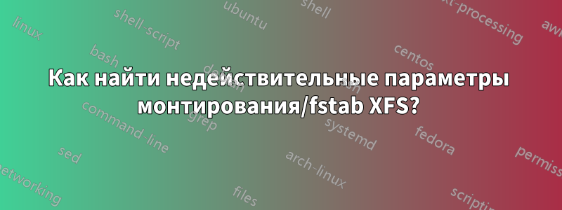 Как найти недействительные параметры монтирования/fstab XFS?