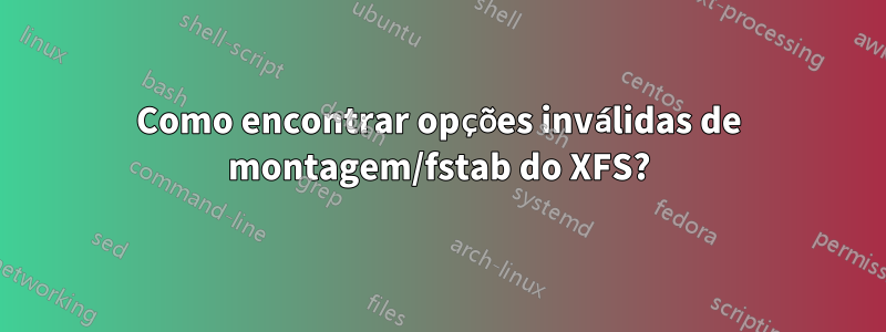 Como encontrar opções inválidas de montagem/fstab do XFS?