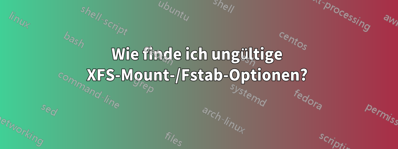 Wie finde ich ungültige XFS-Mount-/Fstab-Optionen?