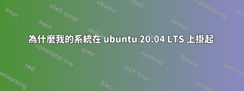 為什麼我的系統在 ubuntu 20.04 LTS 上掛起