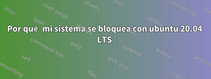 Por qué mi sistema se bloquea con ubuntu 20.04 LTS