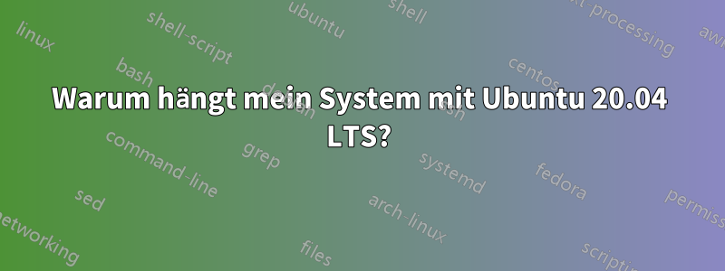 Warum hängt mein System mit Ubuntu 20.04 LTS?