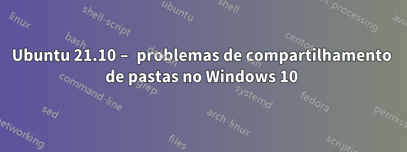 Ubuntu 21.10 – problemas de compartilhamento de pastas no Windows 10