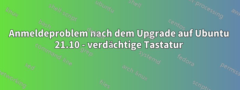 Anmeldeproblem nach dem Upgrade auf Ubuntu 21.10 - verdächtige Tastatur