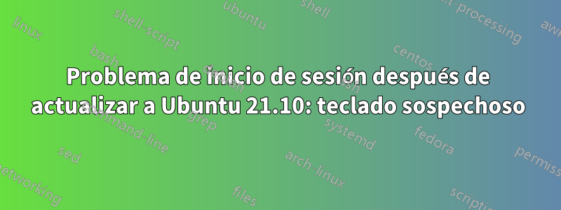 Problema de inicio de sesión después de actualizar a Ubuntu 21.10: teclado sospechoso