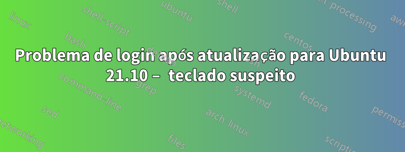 Problema de login após atualização para Ubuntu 21.10 – teclado suspeito