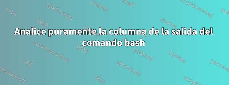 Analice puramente la columna de la salida del comando bash