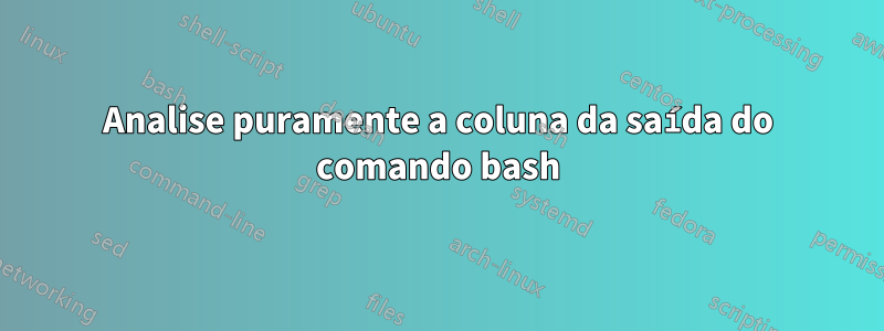 Analise puramente a coluna da saída do comando bash