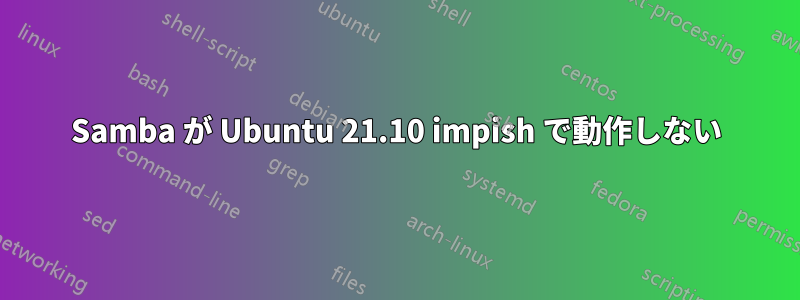 Samba が Ubuntu 21.10 impish で動作しない