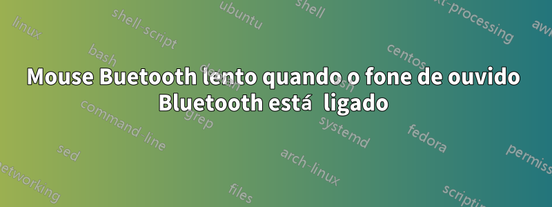 Mouse Buetooth lento quando o fone de ouvido Bluetooth está ligado