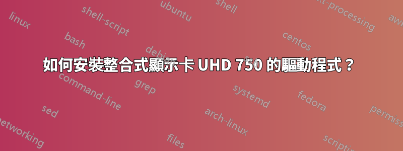 如何安裝整合式顯示卡 UHD 750 的驅動程式？