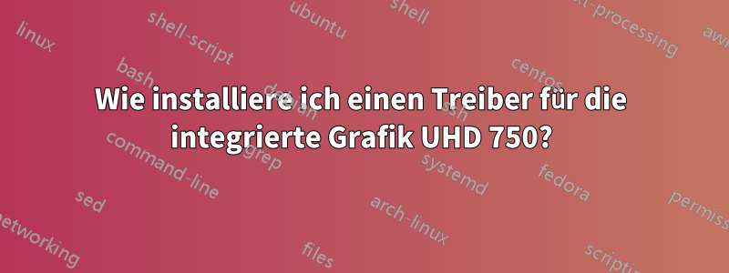 Wie installiere ich einen Treiber für die integrierte Grafik UHD 750?