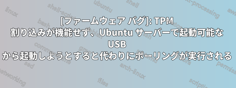 [ファームウェア バグ]: TPM 割り込みが機能せず、Ubuntu サーバーで起動可能な USB から起動しようとすると代わりにポーリングが実行される