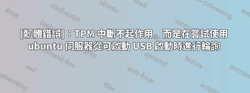 [韌體錯誤]：TPM 中斷不起作用，而是在嘗試使用 ubuntu 伺服器從可啟動 USB 啟動時進行輪詢