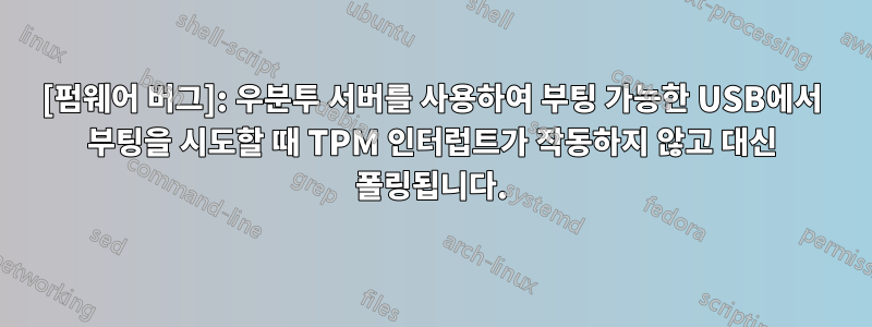 [펌웨어 버그]: 우분투 서버를 사용하여 부팅 가능한 USB에서 부팅을 시도할 때 TPM 인터럽트가 작동하지 않고 대신 폴링됩니다.