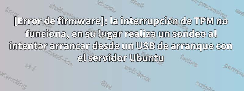 [Error de firmware]: la interrupción de TPM no funciona, en su lugar realiza un sondeo al intentar arrancar desde un USB de arranque con el servidor Ubuntu