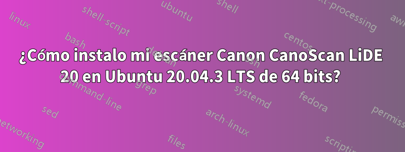 ¿Cómo instalo mi escáner Canon CanoScan LiDE 20 en Ubuntu 20.04.3 LTS de 64 bits?