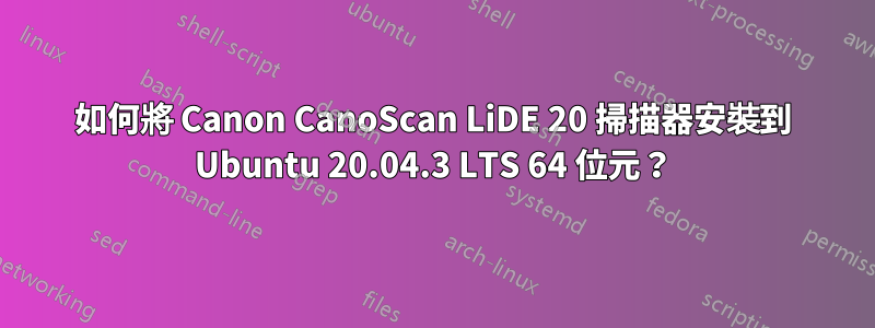 如何將 Canon CanoScan LiDE 20 掃描器安裝到 Ubuntu 20.04.3 LTS 64 位元？