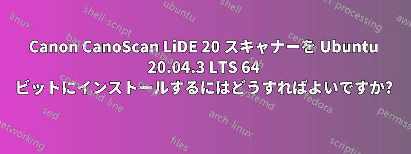 Canon CanoScan LiDE 20 スキャナーを Ubuntu 20.04.3 LTS 64 ビットにインストールするにはどうすればよいですか?