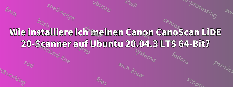 Wie installiere ich meinen Canon CanoScan LiDE 20-Scanner auf Ubuntu 20.04.3 LTS 64-Bit?