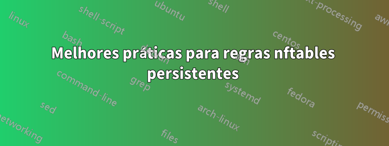 Melhores práticas para regras nftables persistentes