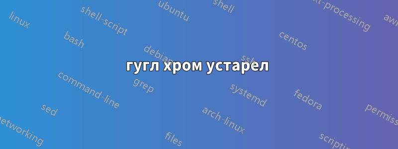 гугл хром устарел