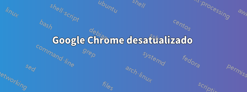 Google Chrome desatualizado