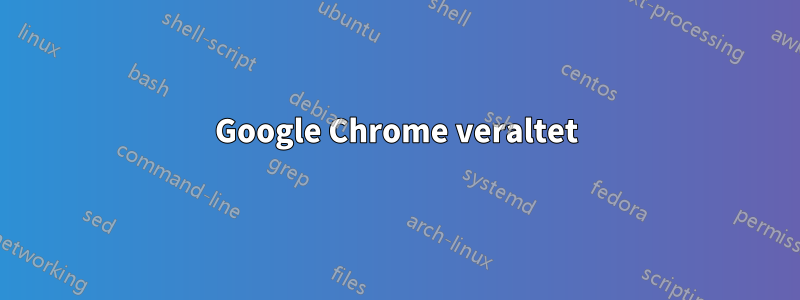 Google Chrome veraltet