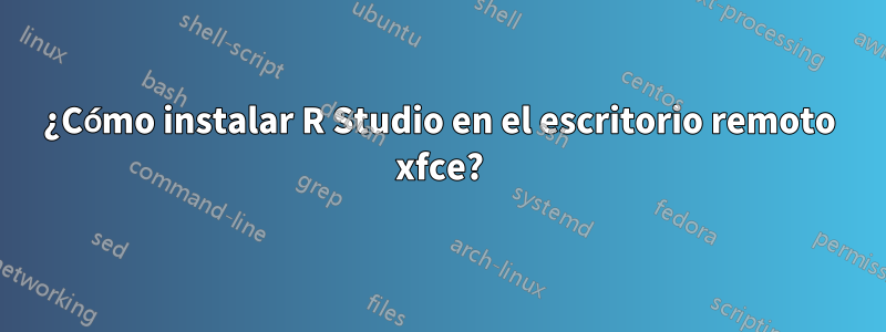 ¿Cómo instalar R Studio en el escritorio remoto xfce?