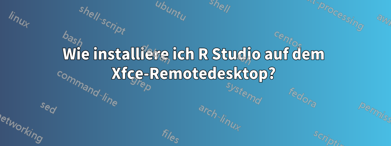 Wie installiere ich R Studio auf dem Xfce-Remotedesktop?