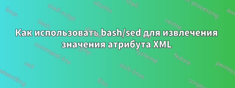 Как использовать bash/sed для извлечения значения атрибута XML