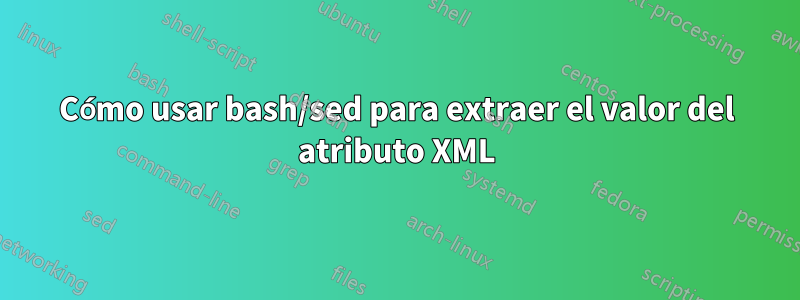 Cómo usar bash/sed para extraer el valor del atributo XML