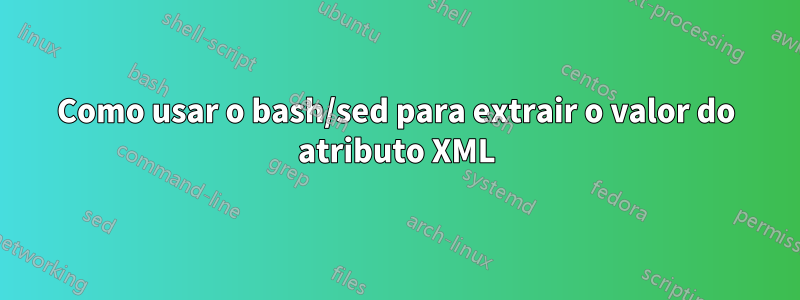 Como usar o bash/sed para extrair o valor do atributo XML