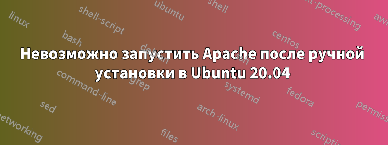 Невозможно запустить Apache после ручной установки в Ubuntu 20.04