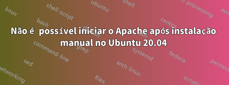 Não é possível iniciar o Apache após instalação manual no Ubuntu 20.04