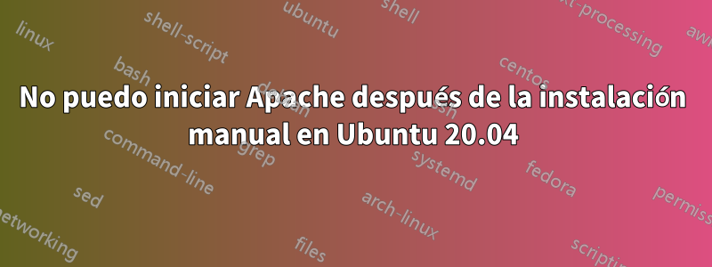 No puedo iniciar Apache después de la instalación manual en Ubuntu 20.04