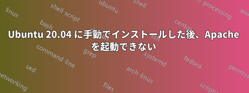 Ubuntu 20.04 に手動でインストールした後、Apache を起動できない