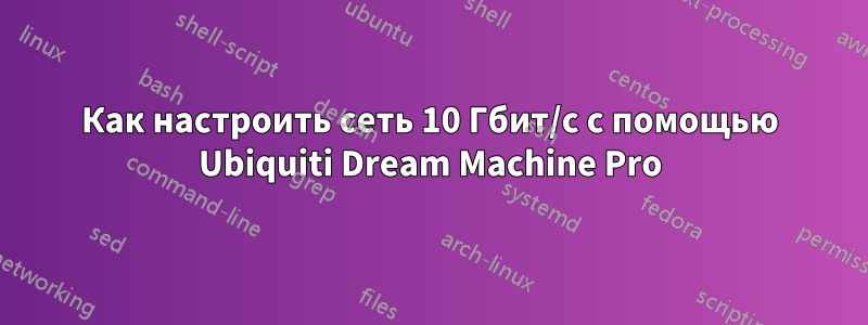 Как настроить сеть 10 Гбит/с с помощью Ubiquiti Dream Machine Pro