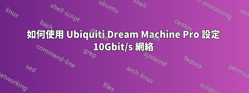 如何使用 Ubiquiti Dream Machine Pro 設定 10Gbit/s 網絡