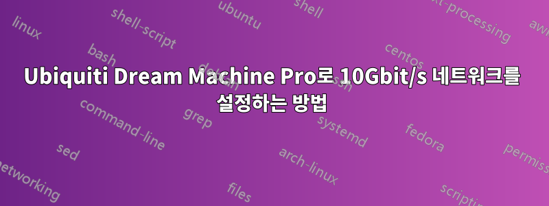 Ubiquiti Dream Machine Pro로 10Gbit/s 네트워크를 설정하는 방법