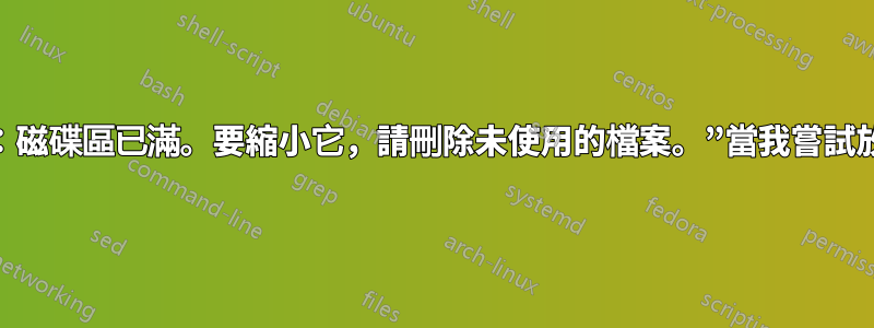 GParted“錯誤：磁碟區已滿。要縮小它，請刪除未使用的檔案。”當我嘗試放大時（NTFS）